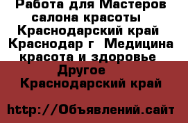 Работа для Мастеров салона красоты - Краснодарский край, Краснодар г. Медицина, красота и здоровье » Другое   . Краснодарский край